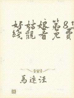 好姑娘第8集在线观看免费播放