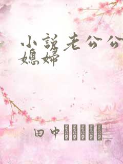小说老公公操儿媳妇
