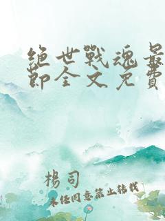 绝世战魂最新章节全文免费阅读