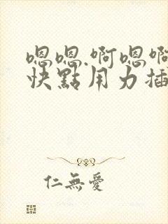 嗯嗯.啊嗯啊.快点用力插