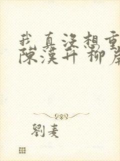 我真没想重生啊陈汉升 柳岸花又明