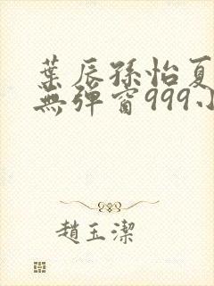 叶辰孙怡夏若雪无弹窗999小说网