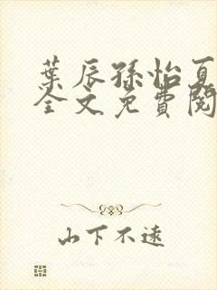 叶辰孙怡夏若雪全文免费阅读在线