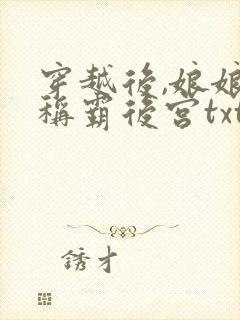 穿越后,娘娘她称霸后宫txt免费下载全本