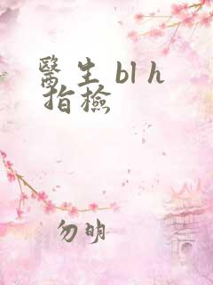 医生 bl h 指检