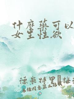 什么药可以提高女生性欲