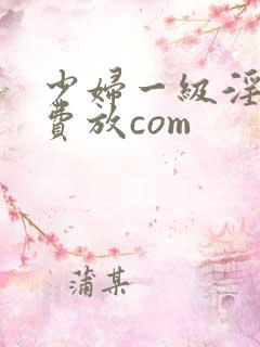 少妇一级淫片免费放com