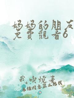 妈妈的朋友在线免费观看6