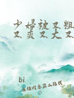少妇被又粗又硬又爽又大又紧视频