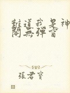 难道我是神笔趣阁无弹窗