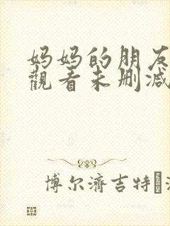 妈妈的朋友在线观看未删减版