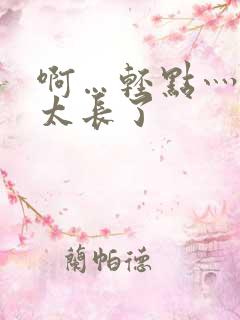 啊…轻点灬太粗太长了