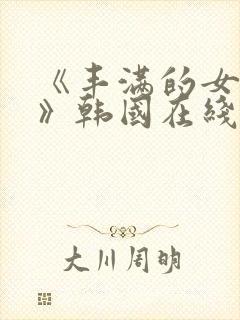 《丰满的女邻居》韩国在线观看
