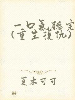 一口气听完爽文(重生复仇)