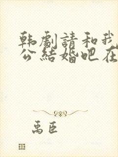 韩剧请和我的老公结婚吧在线观看免费