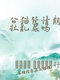 公猫发情期会乱拉乱尿吗