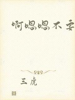 啊嗯嗯不要啊啊
