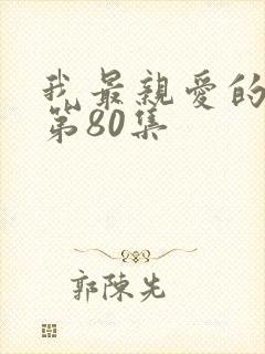 我最亲爱的短剧第80集