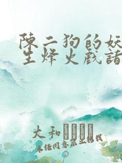 陈二狗的妖孽人生烽火戏诸侯最新章节列表最