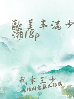 欧美丰满少妇高潮18p