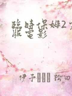 临时保姆2完整版电影