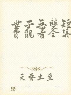 世子无双短剧免费观看全集高清
