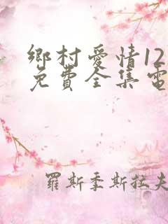 乡村爱情12部免费全集电视剧