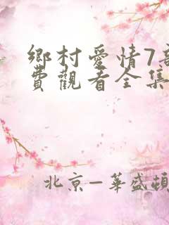 乡村爱情7部免费观看全集完整版电视剧