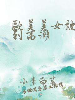 欧美美女被狂操到高潮