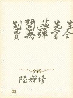 别闹,薄先生免费无弹窗全文