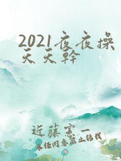 2021夜夜操天天干
