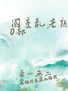 国产乱老熟300部