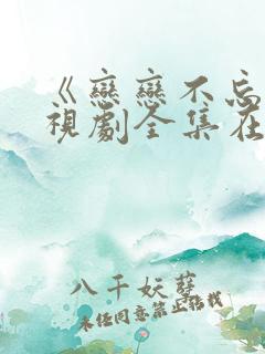 《恋恋不忘》电视剧全集在线观看