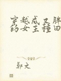 穿越成又胖又懒的女主种田文