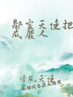 邻家天使把我惯成废人