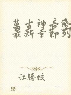 万古神帝飞天鱼最新章节列表