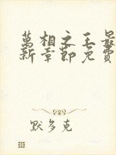 万相之王最新更新章节免费阅读