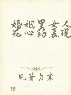 婚姻里女人真正死心的表现