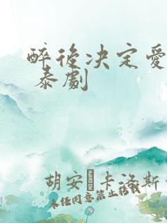 醉后决定爱上你 泰剧