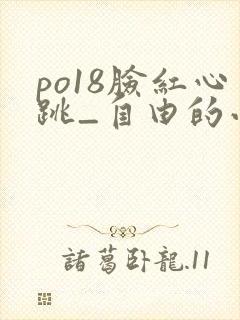po18脸红心跳_自由的小说