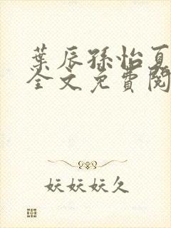 叶辰孙怡夏若雪全文免费阅读下载