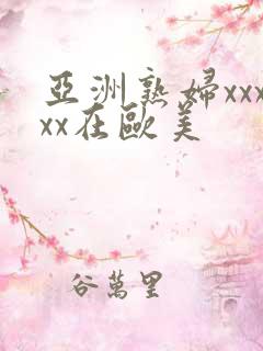 亚洲熟妇xxxxx在欧美