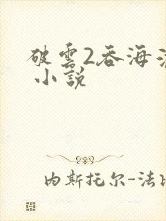 破云2吞海淮上 小说