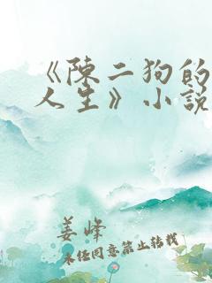 《陈二狗的妖孽人生》小说