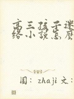 高三孩子迷上网络小说怎么办