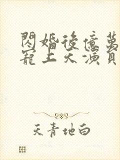 闪婚后亿万总裁宠上天演员表