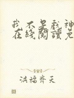 我不是戏神小说在线阅读免费无弹窗