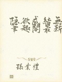 隐欲成结无删减笔趣阁最新章节更新
