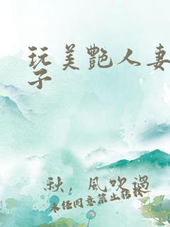 玩美艳人妻大乳子