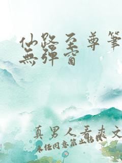 仙路至尊笔趣阁无弹窗